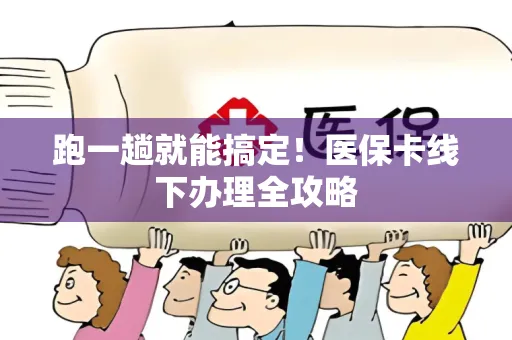 跑一趟就能搞定！医保卡线下办理全攻略